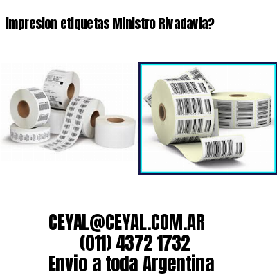 impresion etiquetas Ministro Rivadavia?