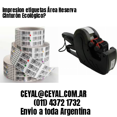 impresion etiquetas Área Reserva Cinturón Ecológico?