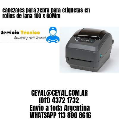 cabezales para zebra para etiquetas en rollos de lana 100 x 60Mm