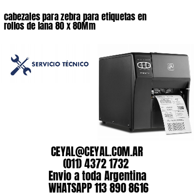cabezales para zebra para etiquetas en rollos de lana 80 x 80Mm