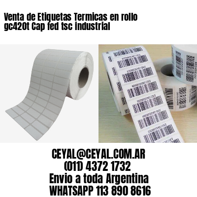 Venta de Etiquetas Termicas en rollo gc420t Cap fed tsc industrial