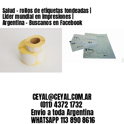 Salud – rollos de etiquetas fondeadas | Líder mundial en impresiones | Argentina – Buscanos en Facebook