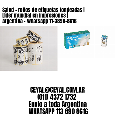 Salud – rollos de etiquetas fondeadas | Líder mundial en impresiones | Argentina – WhatsApp 11-3890-8616