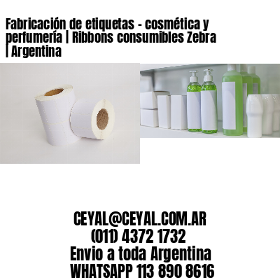 Fabricación de etiquetas – cosmética y perfumería | Ribbons consumibles Zebra | Argentina