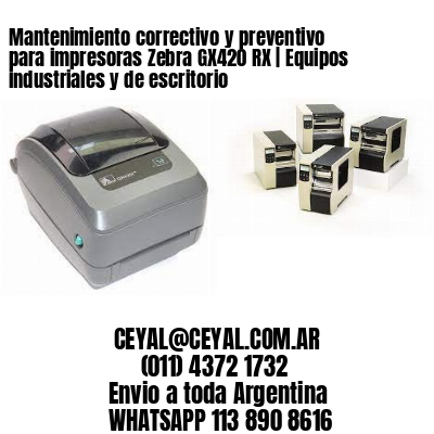 Mantenimiento correctivo y preventivo para impresoras Zebra GX420 RX | Equipos industriales y de escritorio