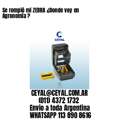 Se rompió mi ZEBRA ¿Donde voy en Agronomía ?