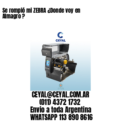 Se rompió mi ZEBRA ¿Donde voy en Almagro ?