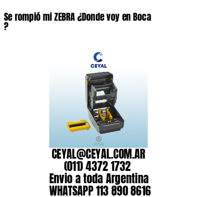 Se rompió mi ZEBRA ¿Donde voy en Boca ?