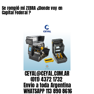 Se rompió mi ZEBRA ¿Donde voy en Capital Federal ?