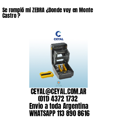 Se rompió mi ZEBRA ¿Donde voy en Monte Castro ?