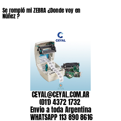 Se rompió mi ZEBRA ¿Donde voy en Núñez ?