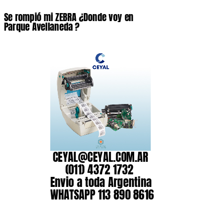 Se rompió mi ZEBRA ¿Donde voy en Parque Avellaneda ?