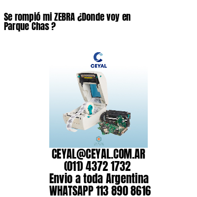 Se rompió mi ZEBRA ¿Donde voy en Parque Chas ?