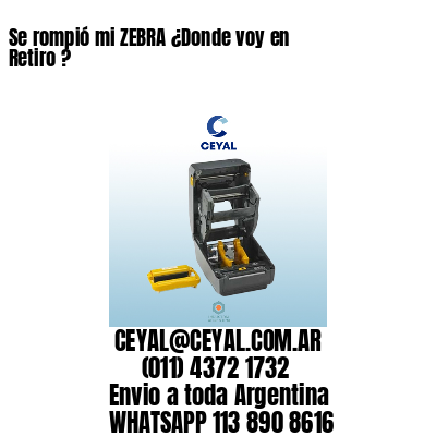 Se rompió mi ZEBRA ¿Donde voy en Retiro ?
