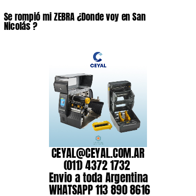 Se rompió mi ZEBRA ¿Donde voy en San Nicolás ?