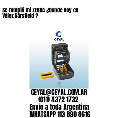Se rompió mi ZEBRA ¿Donde voy en Vélez Sársfield ?