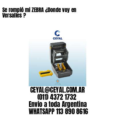 Se rompió mi ZEBRA ¿Donde voy en Versalles ?