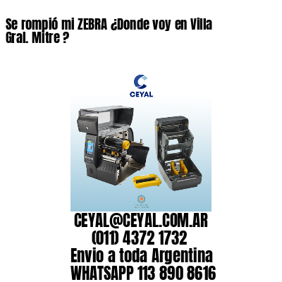Se rompió mi ZEBRA ¿Donde voy en Villa Gral. Mitre ?