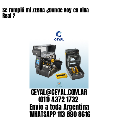 Se rompió mi ZEBRA ¿Donde voy en Villa Real ?