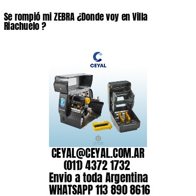 Se rompió mi ZEBRA ¿Donde voy en Villa Riachuelo ?