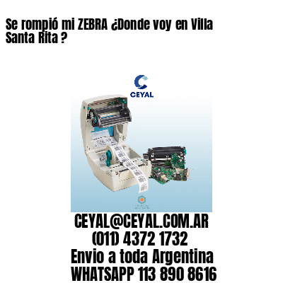 Se rompió mi ZEBRA ¿Donde voy en Villa Santa Rita ?