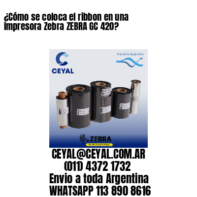 ¿Cómo se coloca el ribbon en una impresora Zebra ZEBRA GC 420?