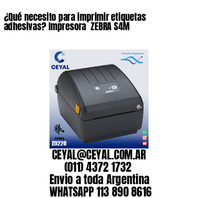 ¿Qué necesito para imprimir etiquetas adhesivas? Impresora  ZEBRA S4M