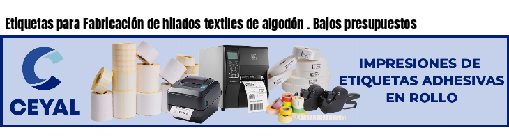 Etiquetas para Fabricación de hilados textiles de algodón . Bajos presupuestos