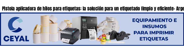 Pistola aplicadora de hilos para etiquetas: la solución para un etiquetado limpio y eficiente- Argentina