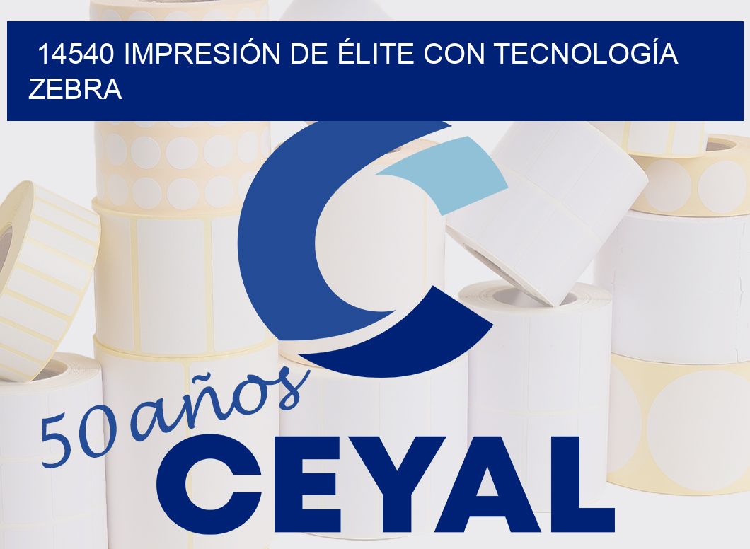 14540 IMPRESIÓN DE ÉLITE CON TECNOLOGÍA ZEBRA