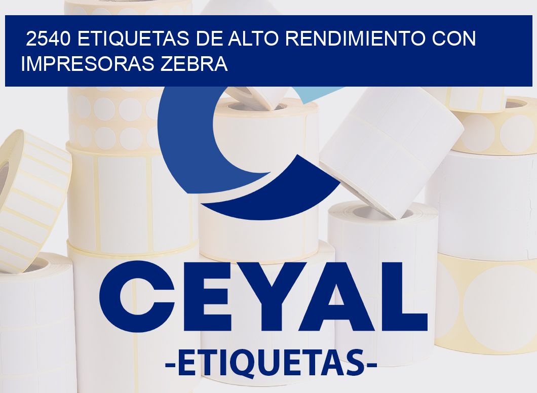2540 ETIQUETAS DE ALTO RENDIMIENTO CON IMPRESORAS ZEBRA