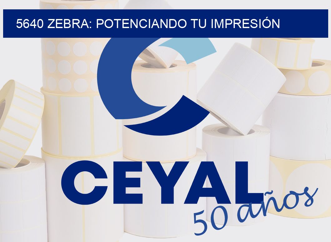 5640 ZEBRA: POTENCIANDO TU IMPRESIÓN