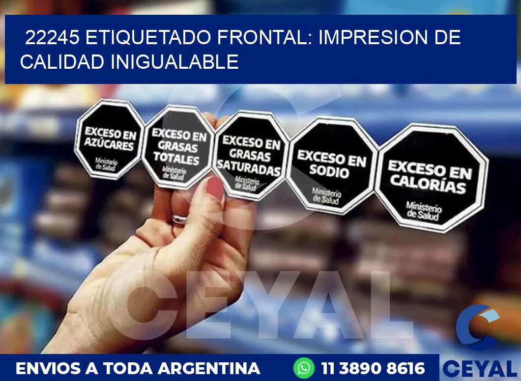 22245 ETIQUETADO FRONTAL: IMPRESION DE CALIDAD INIGUALABLE
