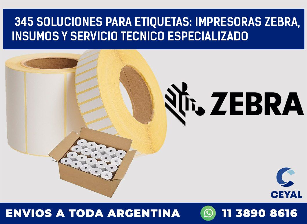 345 SOLUCIONES PARA ETIQUETAS: IMPRESORAS ZEBRA, INSUMOS Y SERVICIO TECNICO ESPECIALIZADO
