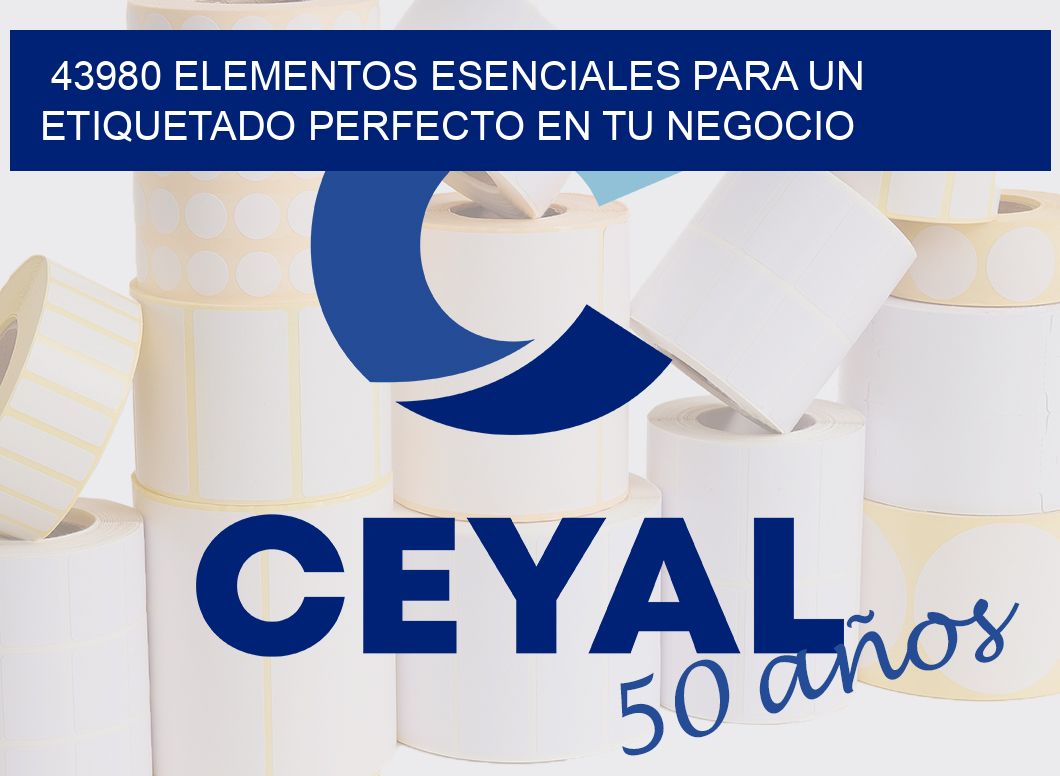 43980 ELEMENTOS ESENCIALES PARA UN ETIQUETADO PERFECTO EN TU NEGOCIO