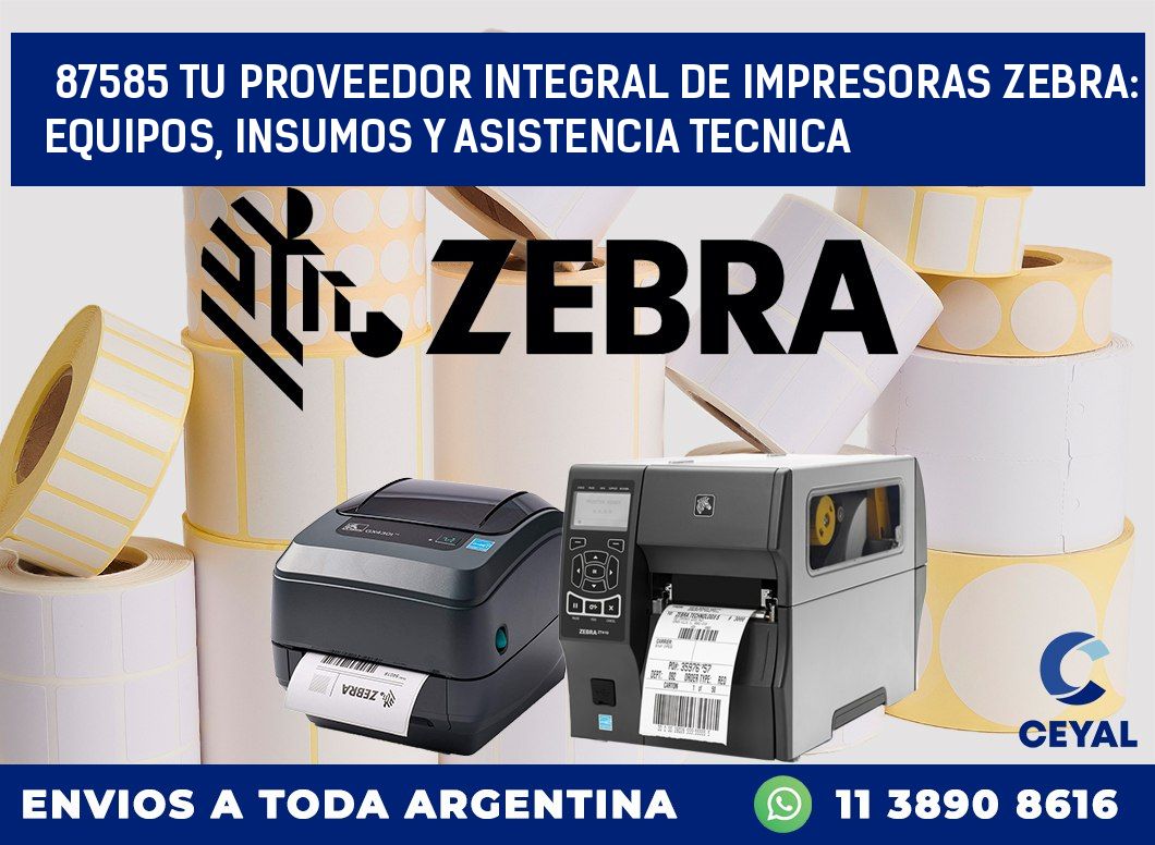 87585 TU PROVEEDOR INTEGRAL DE IMPRESORAS ZEBRA: EQUIPOS, INSUMOS Y ASISTENCIA TECNICA