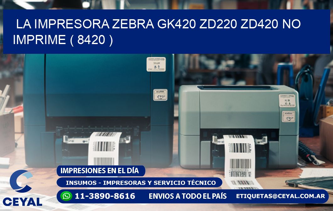 LA IMPRESORA ZEBRA GK420 ZD220 ZD420 NO IMPRIME ( 8420 )