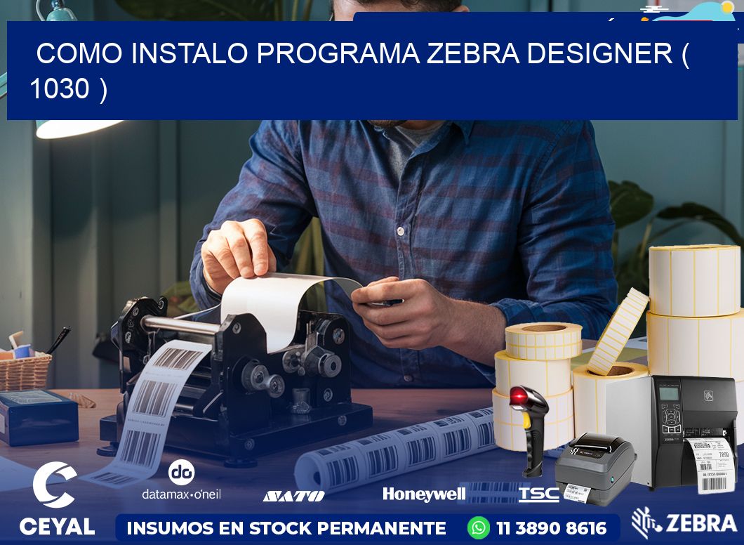 COMO INSTALO PROGRAMA ZEBRA DESIGNER ( 1030 )