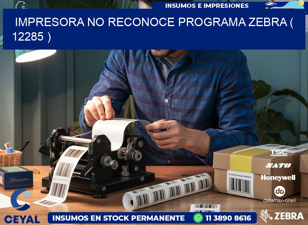 IMPRESORA NO RECONOCE PROGRAMA ZEBRA ( 12285 )