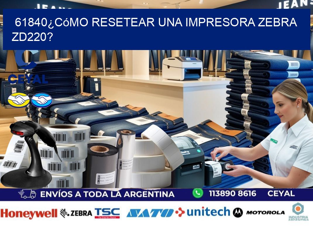 61840¿Cómo resetear una impresora Zebra ZD220?